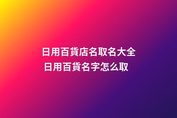 日用百貨店名取名大全 日用百貨名字怎么取-第1張-店鋪起名-玄機派